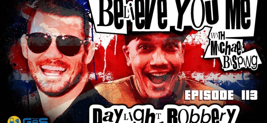 Believe You Me w/Michael Bisping #113 FULL VIDEO - Daylight Robbery